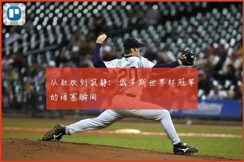 从狂欢到寂静:俄罗斯世界杯冠军的语塞瞬间